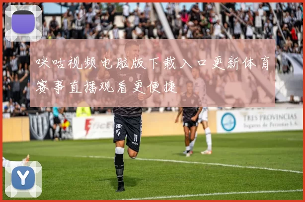 咪咕视频电脑版下载入口更新体育赛事直播观看更便捷
