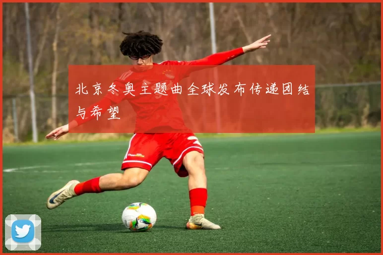 北京冬奥主题曲全球发布传递团结与希望