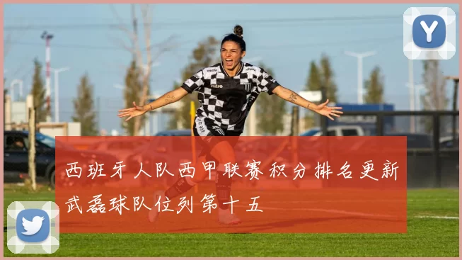 西班牙人队西甲联赛积分排名更新武磊球队位列第十五