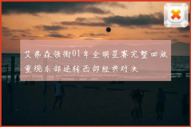 艾弗森领衔01年全明星赛完整回放重现东部逆转西部经典对决