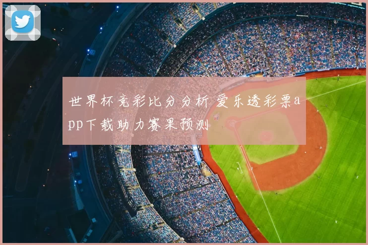 世界杯竞彩比分分析 爱乐透彩票app下载助力赛果预测