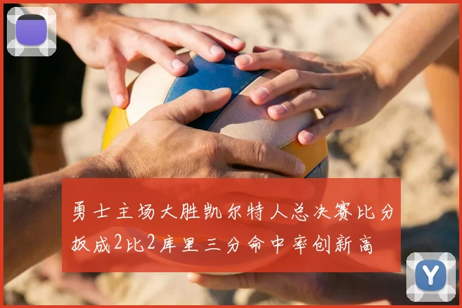 勇士主场大胜凯尔特人总决赛比分扳成2比2库里三分命中率创新高