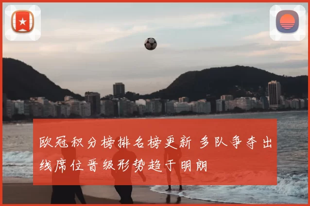 欧冠积分榜排名榜更新 多队争夺出线席位晋级形势趋于明朗