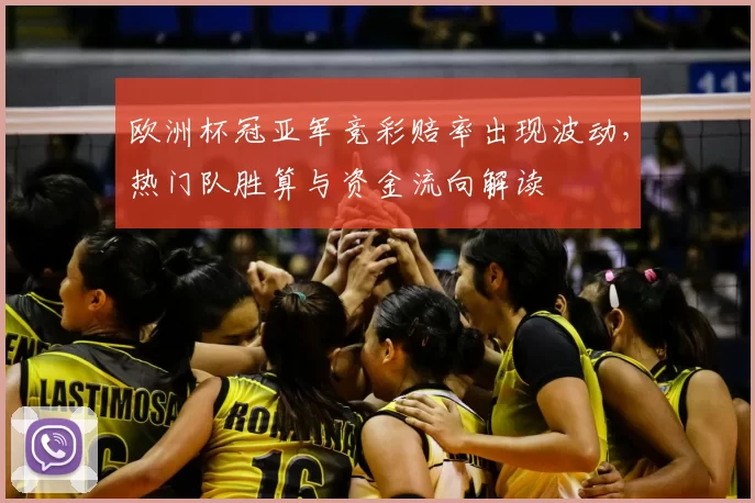 欧洲杯冠亚军竞彩赔率出现波动，热门队胜算与资金流向解读