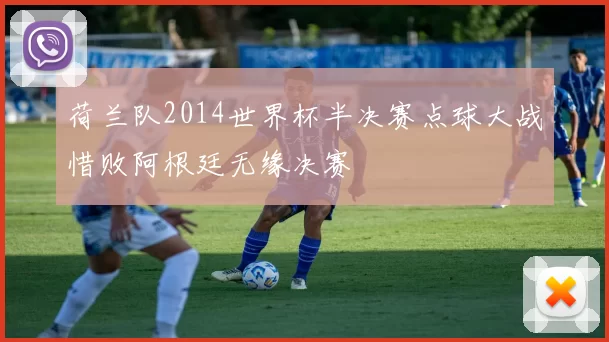 荷兰队2014世界杯半决赛点球大战惜败阿根廷无缘决赛