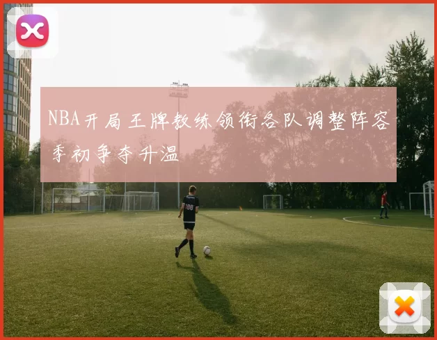 NBA开局王牌教练领衔各队调整阵容季初争夺升温