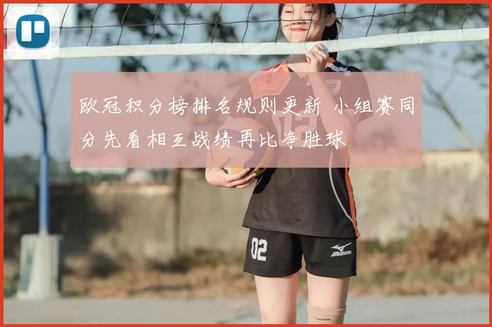 欧冠积分榜排名规则更新 小组赛同分先看相互战绩再比净胜球