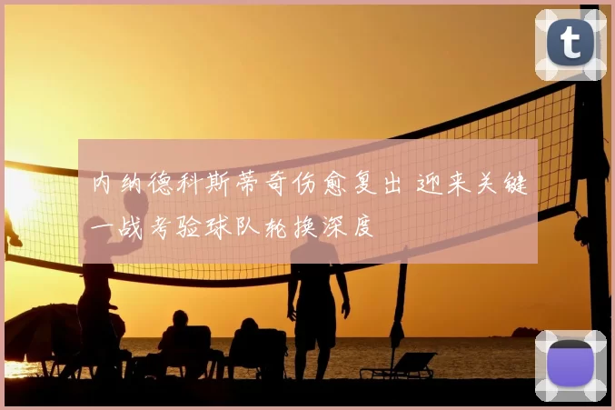 内纳德科斯蒂奇伤愈复出 迎来关键一战考验球队轮换深度