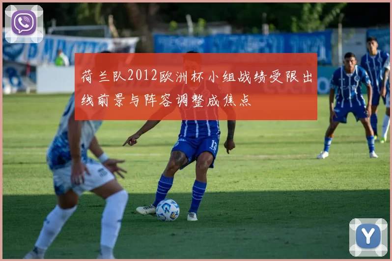 荷兰队2012欧洲杯小组战绩受限出线前景与阵容调整成焦点