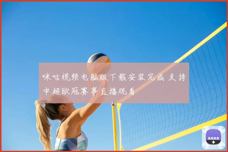咪咕视频电脑版下载安装完成 支持中超欧冠赛事直播观看