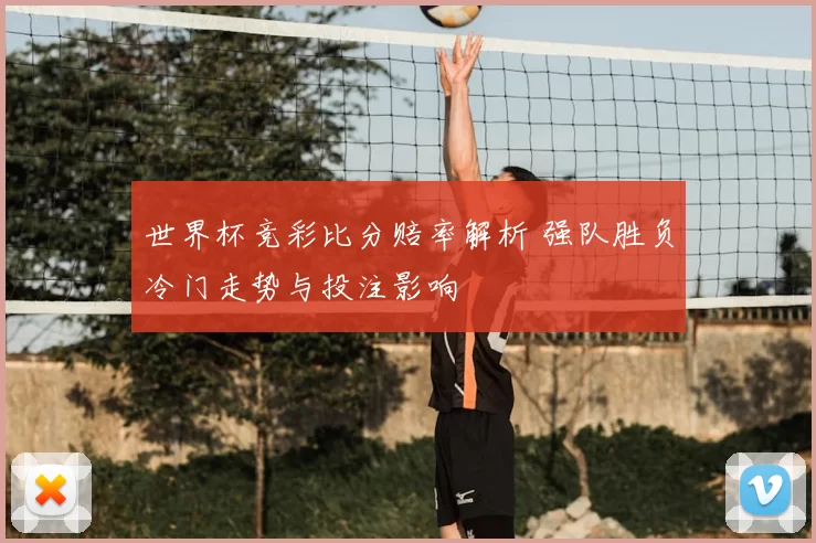 世界杯竞彩比分赔率解析 强队胜负冷门走势与投注影响