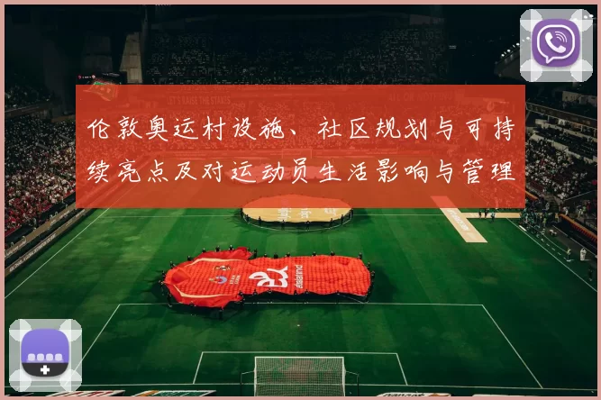 伦敦奥运村设施、社区规划与可持续亮点及对运动员生活影响与管理创新