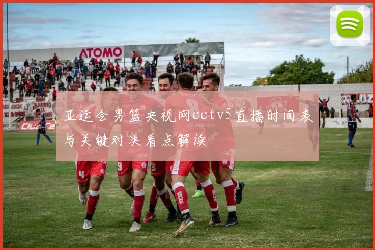 亚运会男篮央视网cctv5直播时间表与关键对决看点解读
