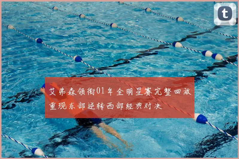 艾弗森领衔01年全明星赛完整回放重现东部逆转西部经典对决