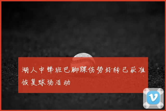 湖人中锋班巴脚踝伤势好转已获准恢复球场活动