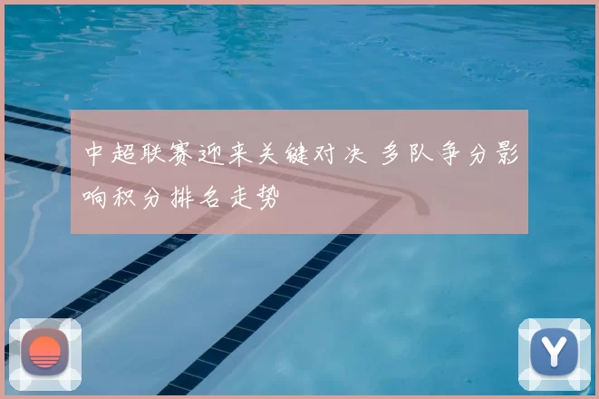 中超联赛迎来关键对决 多队争分影响积分排名走势