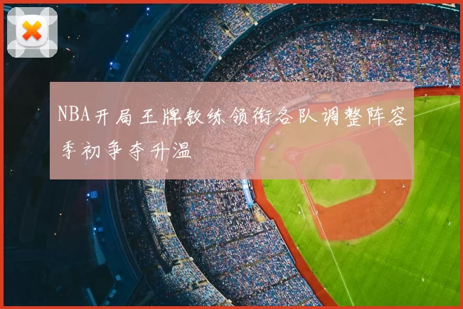 NBA开局王牌教练领衔各队调整阵容季初争夺升温