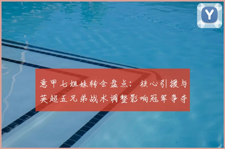 意甲七姐妹转会盘点：核心引援与英超五兄弟战术调整影响冠军争夺