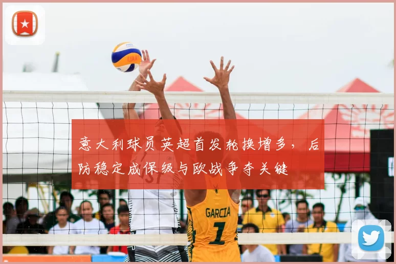 意大利球员英超首发轮换增多，后防稳定成保级与欧战争夺关键