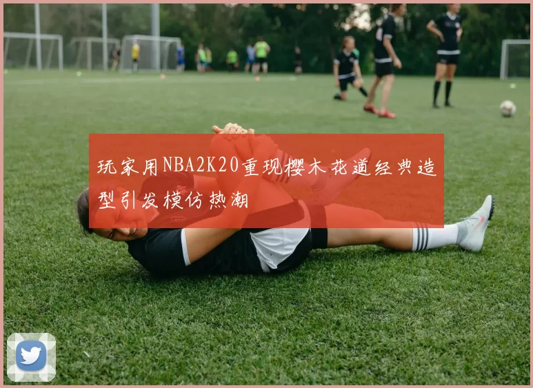 玩家用NBA2K20重现樱木花道经典造型引发模仿热潮