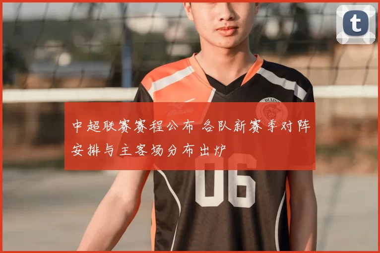 中超联赛赛程公布 各队新赛季对阵安排与主客场分布出炉