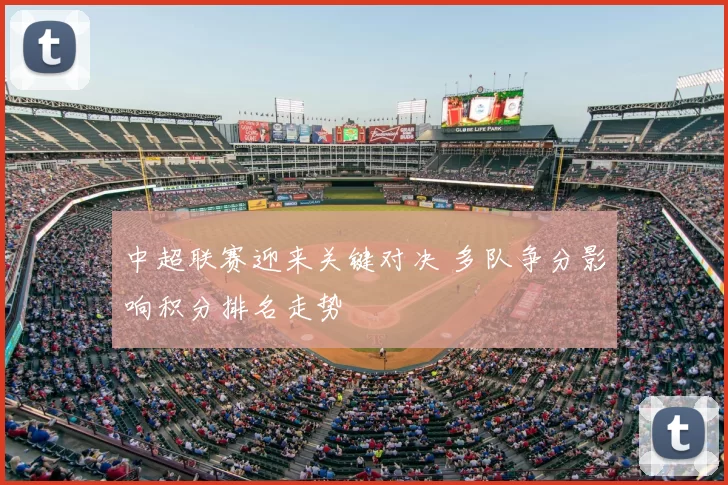 中超联赛迎来关键对决 多队争分影响积分排名走势