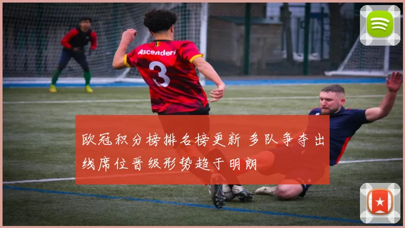 欧冠积分榜排名榜更新 多队争夺出线席位晋级形势趋于明朗